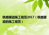 铁路隧道施工规范2017（铁路隧道的施工规范）