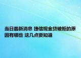 当日最新消息 捷信现金贷被拒的原因有哪些 这几点要知道