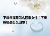 下腹疼痛是怎么回事女性（下腹疼痛是怎么回事）