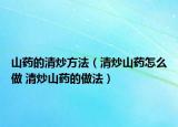山药的清炒方法（清炒山药怎么做 清炒山药的做法）