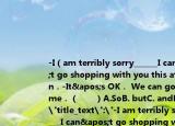 -I（am terribly sorry______I can't go shopping with you this afternoon．-It's OK． We can go next time．（　　）A.SoB. butC. andD. or