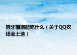 箍牙前期能吃什么（关于QQ农场金土地）