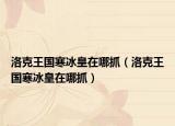 洛克王国寒冰皇在哪抓（洛克王国寒冰皇在哪抓）
