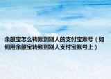 余额宝怎么转账到别人的支付宝账号（如何用余额宝转账到别人支付宝账号上）