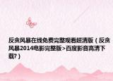 反贪风暴在线免费完整观看超清版（反贪风暴2014电影完整版>百度影音高清下载?）