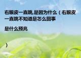 右眼皮一直跳,是因为什么（右眼皮一直跳不知道是怎么回事|是什么预兆|）