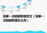 简单一点的辞职信范文（简单一点的辞职信怎么写）