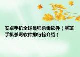 安卓手机全球最强杀毒软件（塞班手机杀毒软件排行榜介绍）