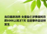 当日最新消息 女童坠亡涉事保姆月薪8000上班才7天 悲剧事件是这样发生