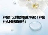 蜂蜜什么时候喝最好减肥（蜂蜜什么时候喝最好）