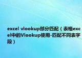 excel vlookup部分匹配（表格excel中的Vlookup使用-匹配不同表字段）