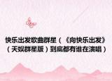 快乐出发歌曲群星（《向快乐出发》（天娱群星版）到底都有谁在演唱）