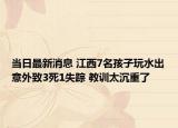 当日最新消息 江西7名孩子玩水出意外致3死1失踪 教训太沉重了