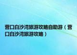 营口白沙湾旅游攻略自助游（营口白沙湾旅游攻略）