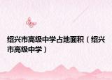 绍兴市高级中学占地面积（绍兴市高级中学）