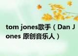tom jones歌手（Dan Jones 原创音乐人）