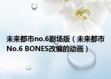 未来都市no.6剧场版（未来都市No.6 BONES改编的动画）