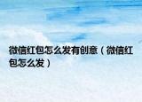 微信红包怎么发有创意（微信红包怎么发）
