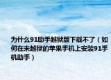 为什么91助手越狱版下载不了（如何在未越狱的苹果手机上安装91手机助手）