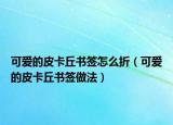 可爱的皮卡丘书签怎么折（可爱的皮卡丘书签做法）