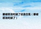 要被恶龙吃掉了动漫合集（要被恶龙吃掉了）