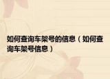 如何查询车架号的信息（如何查询车架号信息）