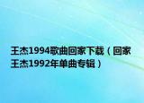 王杰1994歌曲回家下载（回家 王杰1992年单曲专辑）