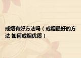 戒烟有好方法吗（戒烟最好的方法 如何戒烟优质）