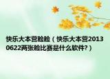快乐大本营脸脸（快乐大本营20130622两张脸比赛是什么软件?）