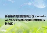 安装系统时如何重新分区（windows7系统安装成功后如何给磁盘从新分区）