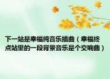 下一站是幸福纯音乐插曲（幸福终点站里的一段背景音乐是个交响曲）