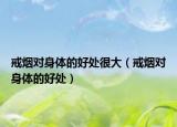 戒烟对身体的好处很大（戒烟对身体的好处）