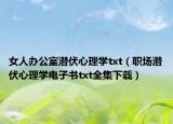 女人办公室潜伏心理学txt（职场潜伏心理学电子书txt全集下载）