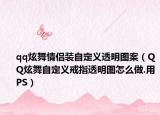 qq炫舞情侣装自定义透明图案（QQ炫舞自定义戒指透明图怎么做.用PS）