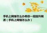 手机上网慢怎么办教你一招提升网速（手机上网慢怎么办）