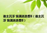 谁主沉浮 情满迷迭香II（谁主沉浮 情满迷迭香II）