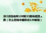 涓浗绉诲姩139閭鐧诲叆鍏ュ彛（怎么登陆中国移动139邮箱）
