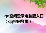 qq空间登录电脑版入口（qq空间登录）