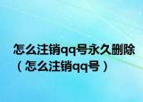 怎么注销qq号永久删除（怎么注销qq号）