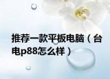 推荐一款平板电脑（台电p88怎么样）