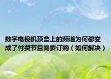 数字电视机顶盒上的频道为何都变成了付费节目需要订购（如何解决）