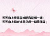 天天向上季冠霖神配音是哪一期（天天向上配音演员是哪一期季冠霖）