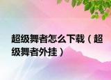 超级舞者怎么下载（超级舞者外挂）