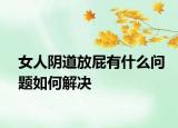 女人阴道放屁有什么问题如何解决