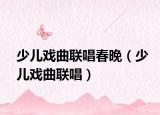 少儿戏曲联唱春晚（少儿戏曲联唱）