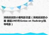 汤姆叔叔的小屋电影迅雷（汤姆叔叔的小屋 德国1965年Gvéza on Radványi执导电影）