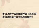 手机上用什么杀毒软件好（诺基亚手机适合用什么手机杀毒软件）