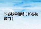 长春校园招聘（长春校服门）