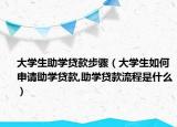 大学生助学贷款步骤（大学生如何申请助学贷款,助学贷款流程是什么）
