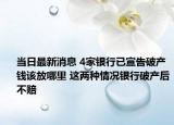当日最新消息 4家银行已宣告破产钱该放哪里 这两种情况银行破产后不赔